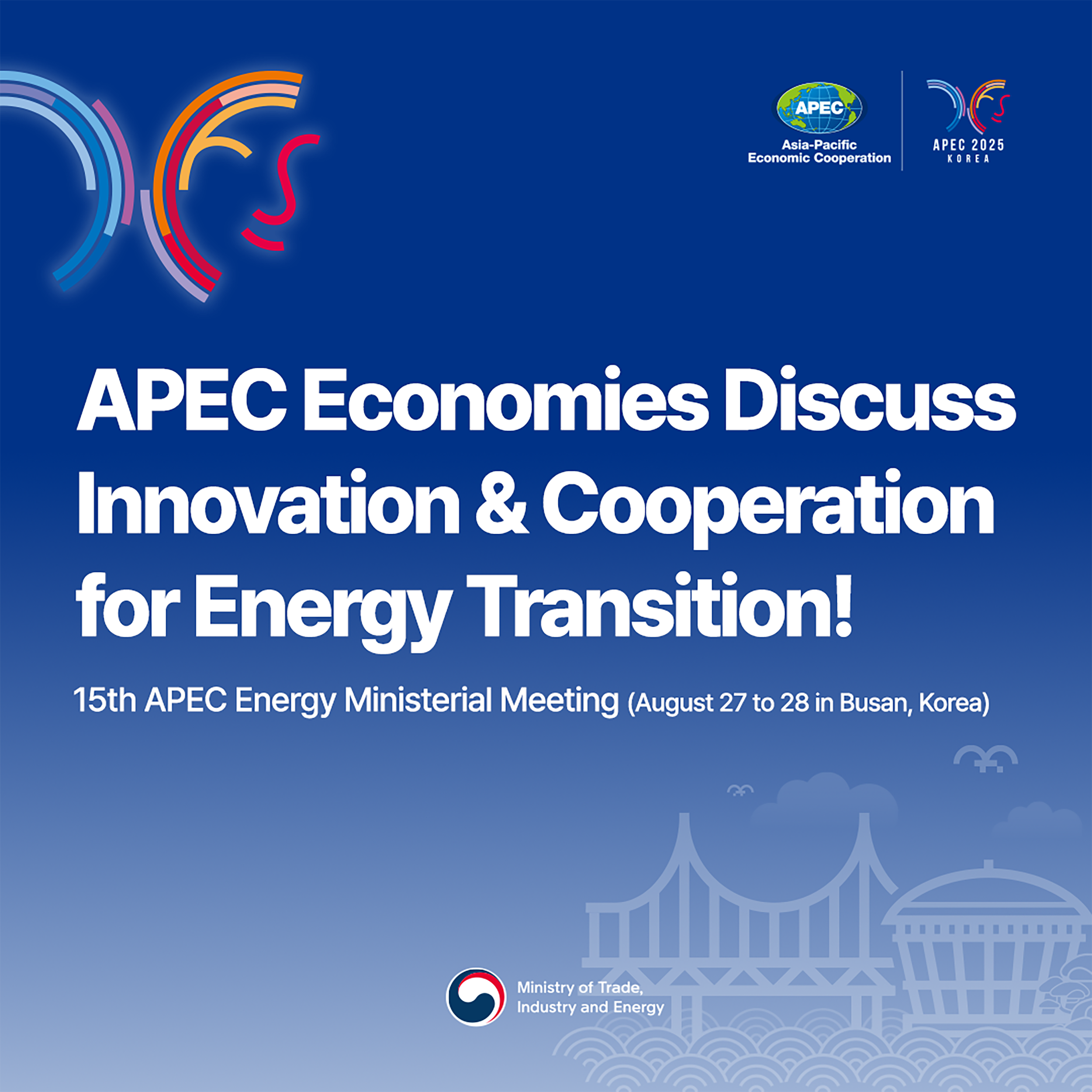 Asia-Pacific Economic Cooperation, APEC 2025 KOREA / APEC Economies Discuss Innovation & Cooperation for Energy Transition! / 15th APEC Energy Ministerial Meeting (August 27 to 28 in Busan, Korea) / Ministry of Trade, Industry and Energy